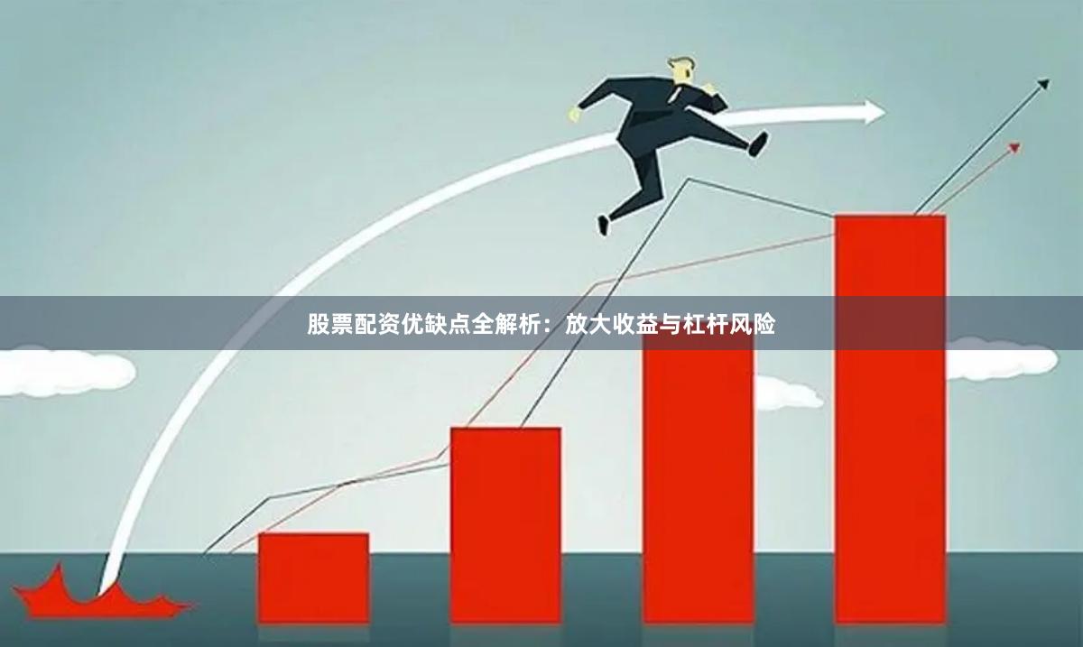 股票配资优缺点全解析：放大收益与杠杆风险