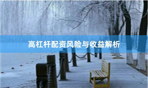 高杠杆配资风险与收益解析