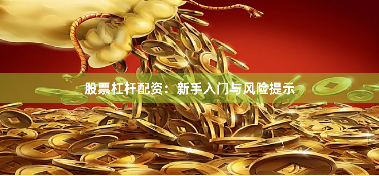 股票杠杆配资：新手入门与风险提示