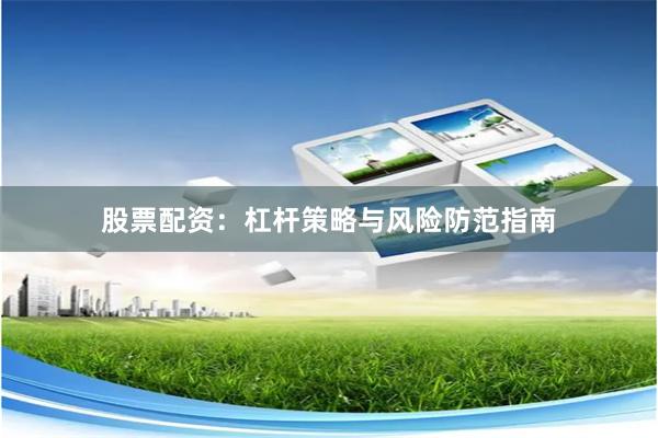 股票配资：杠杆策略与风险防范指南