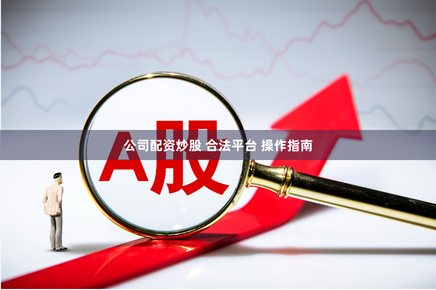 公司配资炒股 合法平台 操作指南