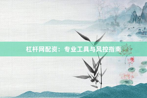 杠杆网配资：专业工具与风控指南