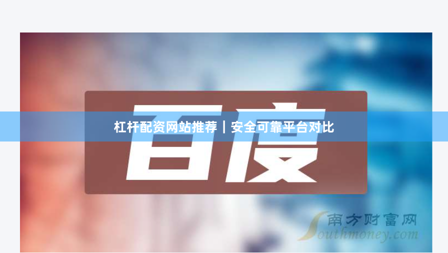 杠杆配资网站推荐｜安全可靠平台对比