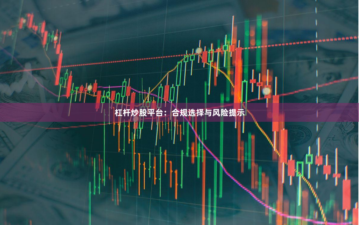 杠杆炒股平台：合规选择与风险提示