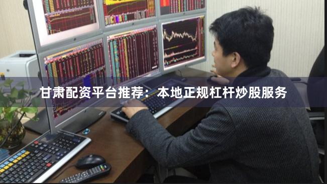 甘肃配资平台推荐：本地正规杠杆炒股服务