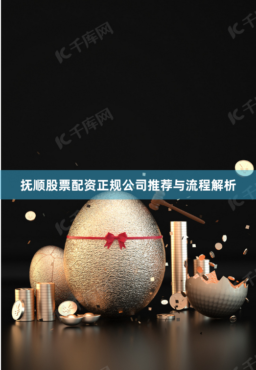 抚顺股票配资正规公司推荐与流程解析