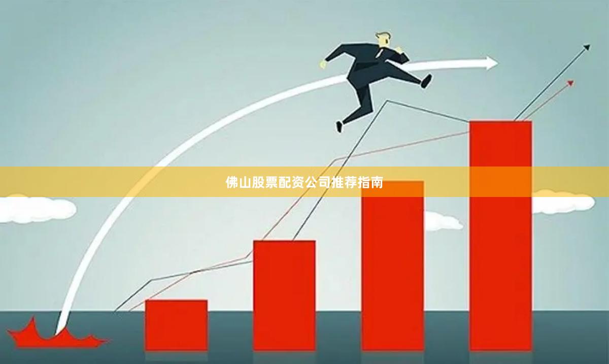 佛山股票配资公司推荐指南