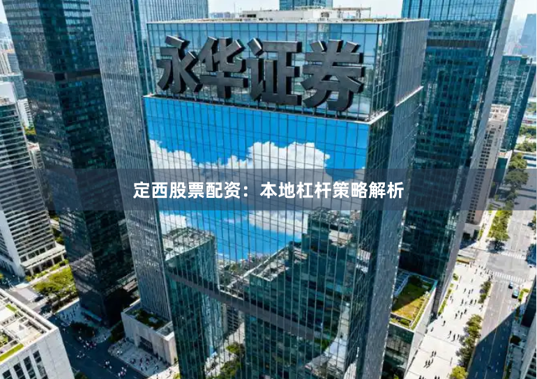 定西股票配资：本地杠杆策略解析
