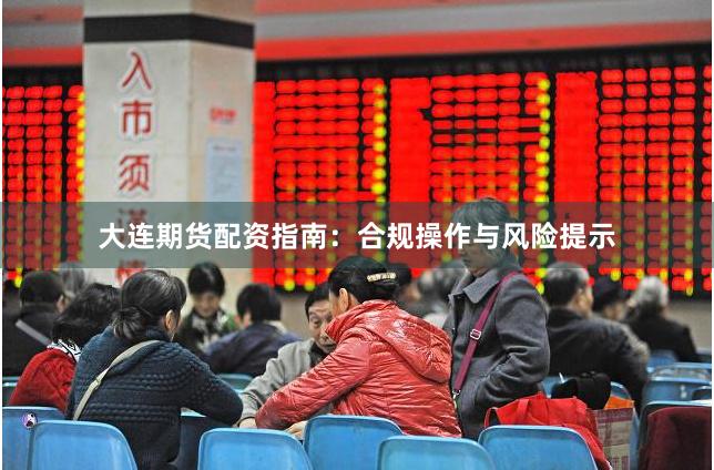 大连期货配资指南：合规操作与风险提示