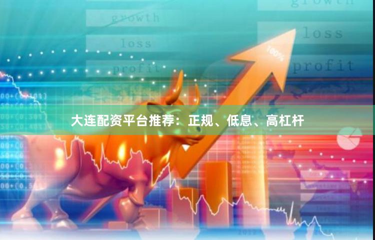 大连配资平台推荐：正规、低息、高杠杆