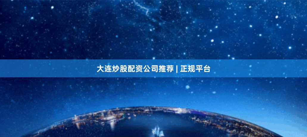 大连炒股配资公司推荐 | 正规平台