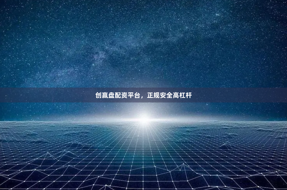 创赢盘配资平台，正规安全高杠杆