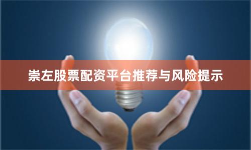 崇左股票配资平台推荐与风险提示