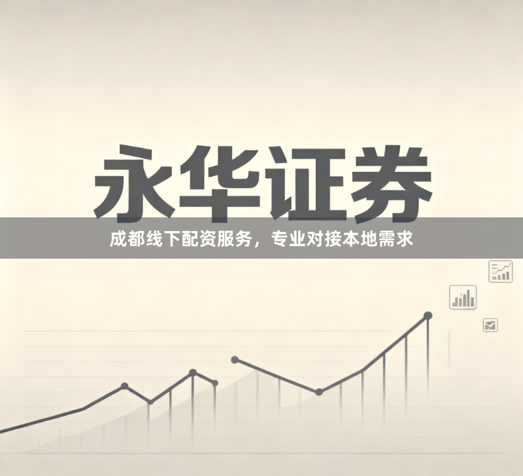 成都线下配资服务，专业对接本地需求