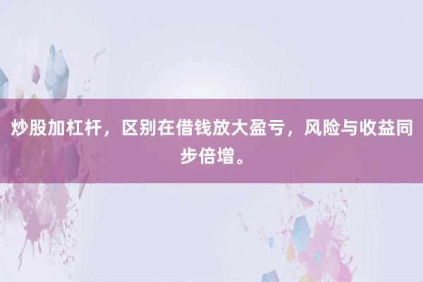 炒股加杠杆，区别在借钱放大盈亏，风险与收益同步倍增。