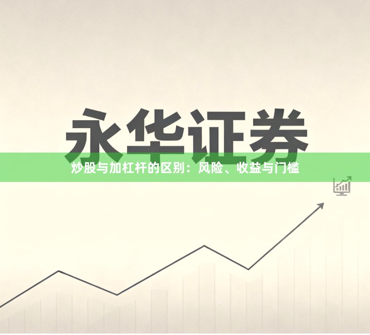 炒股与加杠杆的区别：风险、收益与门槛