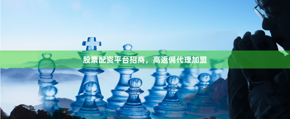 股票配资平台招商，高返佣代理加盟