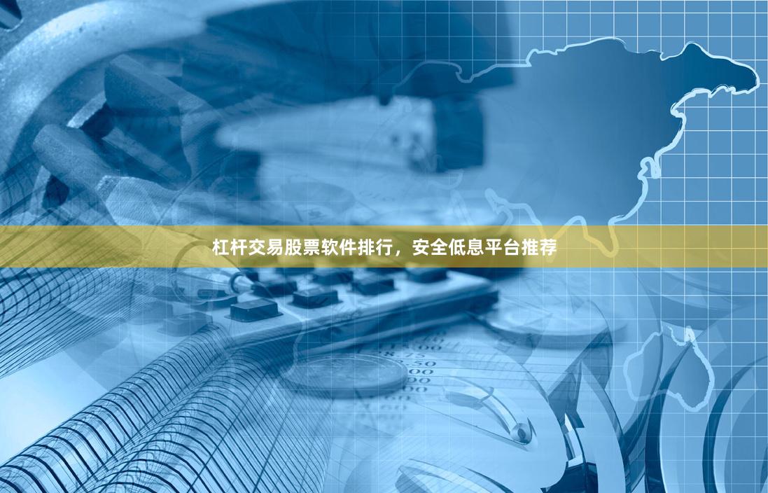 杠杆交易股票软件排行，安全低息平台推荐