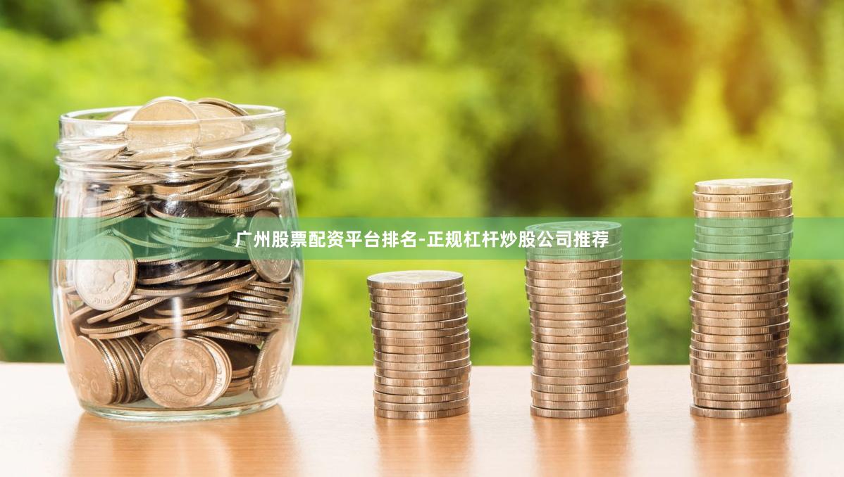 广州股票配资平台排名-正规杠杆炒股公司推荐