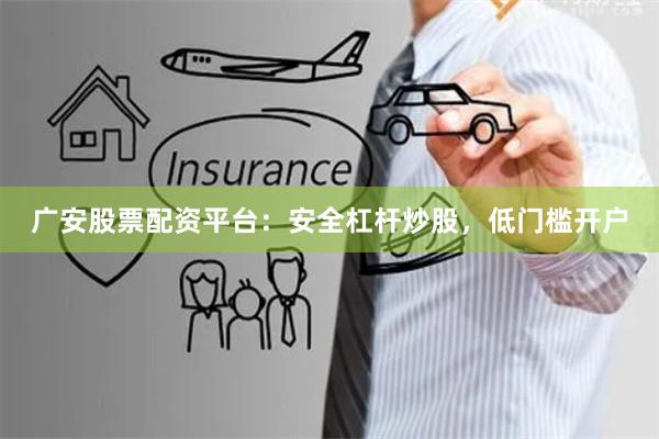 广安股票配资平台：安全杠杆炒股，低门槛开户
