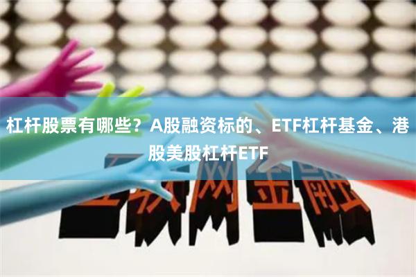杠杆股票有哪些？A股融资标的、ETF杠杆基金、港股美股杠杆ETF