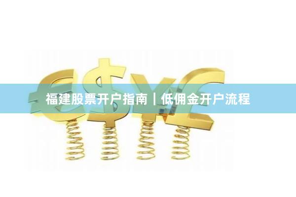 福建股票开户指南｜低佣金开户流程