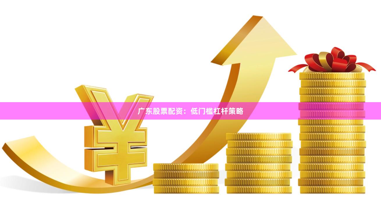 广东股票配资：低门槛杠杆策略