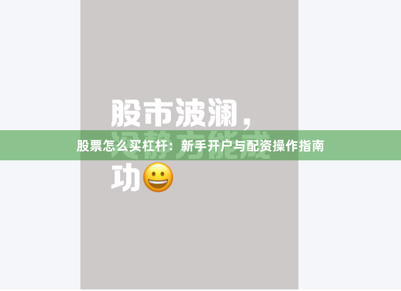 股票怎么买杠杆：新手开户与配资操作指南