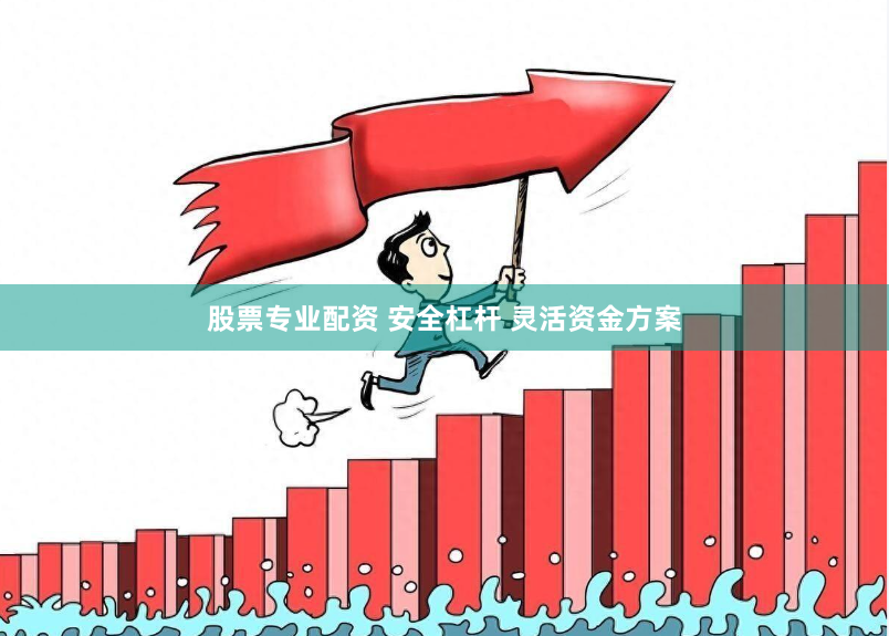 股票专业配资 安全杠杆 灵活资金方案